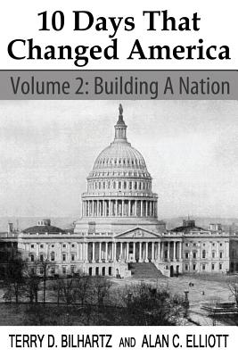 10 Days That Changed America, Volume 2: Building a Nation - Elliott, Alan C, and Bilhartz, Terry D