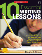 10 Essential Writing Lessons: A Mentor Teacher Shares Classroom-Tested Strategies and More Than 40 Mini-Lessons That Help Students Become Skillful Writers - And Meet the Common Core State Standards