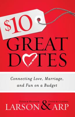 $10 Great Dates: Connecting Love, Marriage, and Fun on a Budget - Larson, Heather, and Larson, Peter, and Arp, Claudia