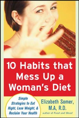 10 Habits That Mess Up a Woman's Diet: Simple Strategies to Eat Right, Lose Weight & Reclaim Your Health - Somer, Elizabeth, R.D., M.A.