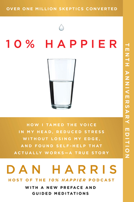 10% Happier 10th Anniversary: How I Tamed the Voice in My Head, Reduced Stress Without Losing My Edge, and Found Self-Help That Actually Works--A True Story - Harris, Dan