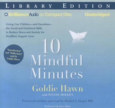 10 Mindful Minutes: Giving Our Children the Social and Emotional Skills to Lead Smarter, Healthier, and Happier Lives - Hawn, Goldie (Read by), and Holden, Wendy, and Siegel, Daniel J, MD (Foreword by)