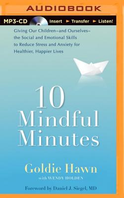 10 Mindful Minutes: Giving Our Children the Social and Emotional Skills to Lead Smarter, Healthier, and Happier Lives - Hawn, Goldie, and Goldie Hawn Joyce Bean and Daniel J Siegel (Read by)