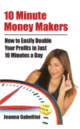 10 Minute Money Makers: How to Easily Double Your Profits in Just 10 Minutes a Day