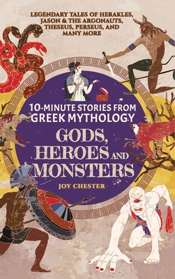 10-Minute Stories From Greek Mythology - Gods, Heroes, and Monsters: Legendary Tales of Herakles, Jason & the Argonauts, Theseus, Perseus, and many more - Chester, Joy