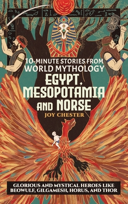 10-Minute Stories From World Mythology - Egypt, Mesopotamia, and Norse: Glorious and Mystical Heroes like Beowulf, Gilgamesh, Horus, and Thor - Chester, Joy