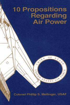 10 Propositions Regarding Air Power - U S Air Force, and School of Advanced Airpower Studies