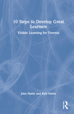 10 Steps to Develop Great Learners: Visible Learning for Parents - Hattie, John, and Hattie, Kyle