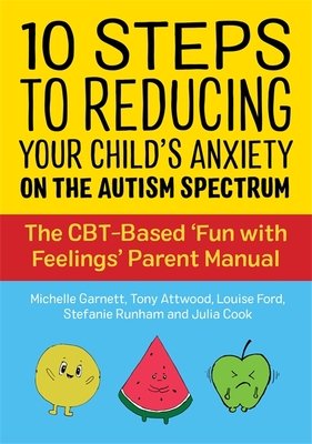 10 Steps to Reducing Your Child's Anxiety on the Autism Spectrum: The Cbt-Based 'Fun with Feelings' Parent Manual - Garnett, Michelle, and Attwood, Dr., and Ford, Louise