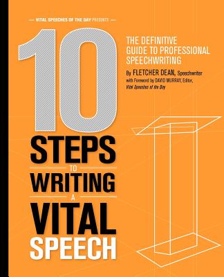 10 Steps to Writing a Vital Speech: The Definitive Guide to Professional Speechwriting - Murray, David, and Dean, Fletcher