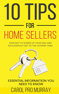 10 Tips for Home Sellers: How Not To Screw Up Your Sale and Successfully Get To the Closing Table