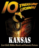 10 Treasure Legends! Kansas: Lost Gold, Hidden Hoards and Fantastic Fortunes