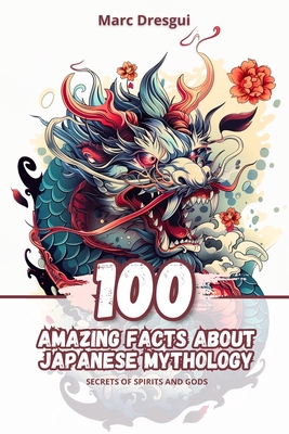 100 Amazing Facts about Japanese Mythology: Secrets of Spirits and Gods - Dresgui, Marc