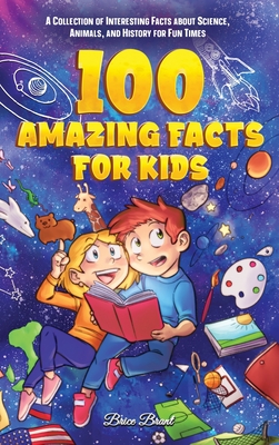100 Amazing Facts for Kids: A Collection of Interesting Facts about Science, Animals, and History for Fun Times - Brant, Brice, and Learning, Special Art