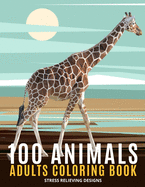 100 Animals Adults Coloring Book: An Adult Coloring Book Featuring Fun and Relaxing - Featuring Lion, Elephants, Owls, Horses, Cats, Eagles, Butterfly and More