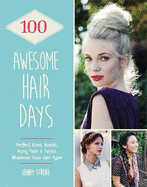 100 Awesome Hair Days: Perfect Buns, Braids, Pony Tails & Twists, Whatever Your Hair Type
