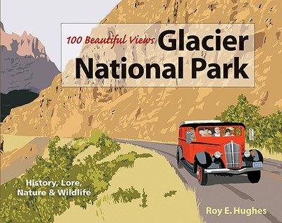 100 Beautiful Views of Glacier National Park - Hughes, Roy E