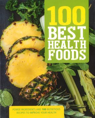 100 Best Health Foods: Power Ingredients and 100 Nutritious Recipes to Improve Your Health - Parragon Books
