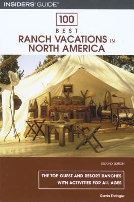 100 Best Ranch Vacations in North America: The Top Guest and Resort Ranches with Activities for All Ages - Ehringer, Gavin