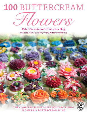 100 Buttercream Flowers: The Complete Step-By-Step Guide to Piping Flowers in Buttercream Icing - Valeriano, Valeri, and Ong, Christina
