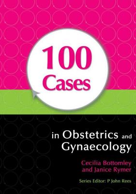 100 Cases in Obstetrics and Gynaecology - Bottomley, Cecilia, Ma, MB, and Rymer, Janice, Dr.