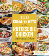 100 Creative Ways to Use Rotisserie Chicken in Everyday Meals: 100 Creative Ways to Use Rotisserie Chicken in Everyday Meals