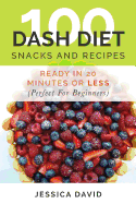 100 Dash Diet Snacks and Recipes: Ready in 20 Minutes or Less (Perfect for Beginners)