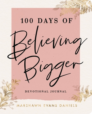 100 Days of Believing Bigger - Daniels, Marshawn Evans