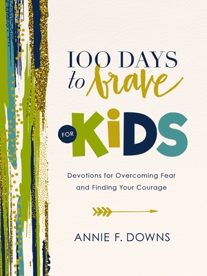 100 Days to Brave for Kids: Devotions for Overcoming Fear and Finding Your Courage - Downs, Annie F