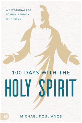 100 Days with the Holy Spirit: A Devotional for Loving Intimacy with Jesus - Koulianos, Michael