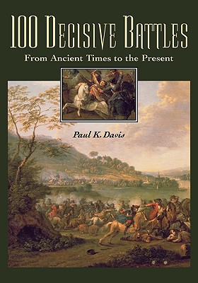 100 Decisive Battles: From Ancient Times to the Present - Davis, Paul K