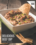 100 Delicious Beef Dip Recipes: A Timeless Beef Dip Cookbook