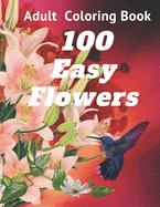 100 Easy Flowers Adult Coloring Book: Perfect flower coloring book with high quality and large print for relaxing and relieving stress/ Great coloring book for seniors and women as well as teens and young adults