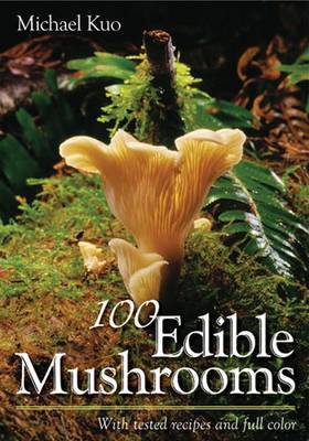 100 Edible Mushrooms: With Tested Recipes - Kuo, Michael