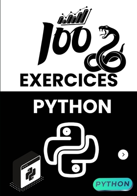 100 Exercices Python Pour D?butants et Confirm?s: Apprenez ? coder en r?solvant pas ? pas des probl?mes concrets, avec des solutions claires et des projets pratiques - Ch-D