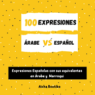 100 Expresiones rabe-Espaol: Expresiones Espaolas con sus equivalentes en rabe y Marroqui