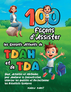 100 Fa?ons d'Assister les Enfants Atteints de TDAH et de TDA: Jeux, Activit?s et M?thodes pour Am?liorer la Concentration, Valoriser les Qualit?s et Perfectionner les R?sultats Scolaires