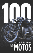 100 Faits  Savoir sur les Motos: Dcouvrez le monde des motos sous tous ses aspects, des premires inventions aux modles futuristes, dans un guide enrichissant.