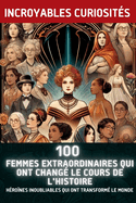 100 Femmes Extraordinaires Qui Ont Chang le Cours de l'Histoire: Hrones Inoubliables Qui Ont Transform le Monde