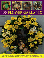 100 Flower Garlands: Step-By-Step Projects for Fresh and Dried Floral Circles and Swags, in 800 Photographs