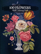 100 Flowers Adult Coloring Book: An Adult Coloring Book Featuring Bouquets, Wreaths, Swirls, Vases, Patterns, Decorations, Inspirational Designs, Lily flowers, Roses, and Many More!