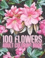 100 Flowers Adult Coloring Book: An Adult Coloring Book with Fun, and Relaxing Coloring Pages, A variety of Eye Relaxing Flowers, 100 Inspirational Flowers Designs, Asters, Daisies, Lilies, Sunflowers and Much More!