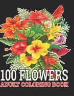 100 Flowers Adult Coloring Book: : Coloring Book For Adults Featuring Flowers, Vases, Bunches, and a Variety of Flower Designs (Adult Coloring Books)