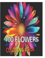 100 Flowers coloring book: An adult coloring book with patterns, inspirational designs, large print, variety of flowers, wild flowers and much more!!