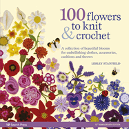 100 Flowers to Knit & Crochet (new edition): A Collection of Beautiful Blooms for Embellishing Clothes, Accessories, Cushions and Throws