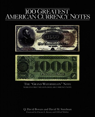 100 Greatest American Currency Notes: The Stories Behind the Most Fascinating Colonial, Confederate, Federal, Obsolete, and Private American Notes - Bowers, Q David, and Sundman, David M, and Denly, Tom (Editor)