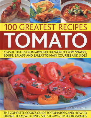 100 Greatest Recipes: Tomato: Classic Dishes from Around the World, from Soups, Salads and Salsas to Main Courses and Sides. - France, Christine