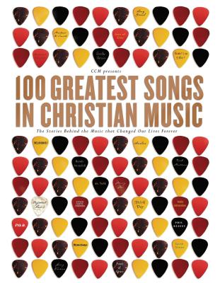 100 Greatest Songs in Christian Music: The Stories Behind the Music That Changed Our Lives Forever - CCM