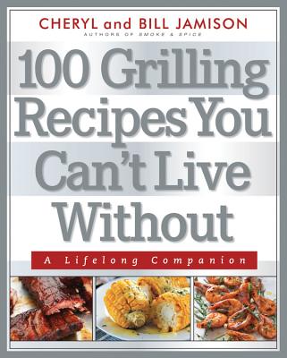 100 Grilling Recipes You Can't Live Without - Jamison, Bill, and Jamison, Cheryl