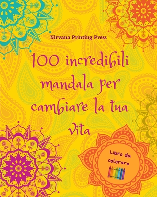 100 incredibili mandala per cambiare la tua vita Libro da colorare di auto-aiuto Arte antistress per il pieno relax: Libro da colorare che stimola la vostra mente artistica e il vostro equilibrio - Press, Nirvana Printing